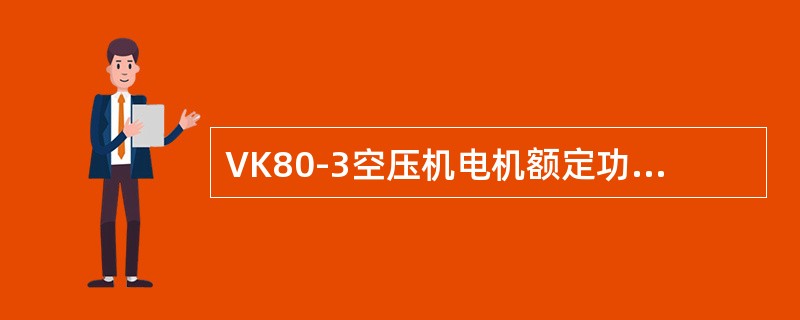 VK80-3空压机电机额定功率为（）kw。