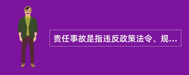 责任事故是指违反政策法令、规章制度，盲目指挥，冒险作业或不负责任，玩忽职守等造成