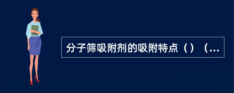 分子筛吸附剂的吸附特点（）（）（）（）（）