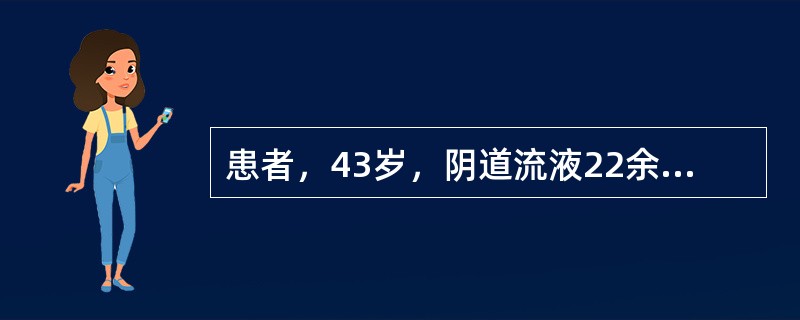 患者，43岁，阴道流液22余天，偶有血丝，询问病史：GP1，平素月经正常，量中等