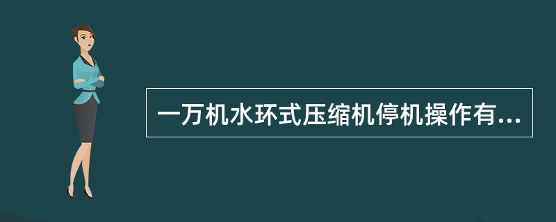 一万机水环式压缩机停机操作有哪些？