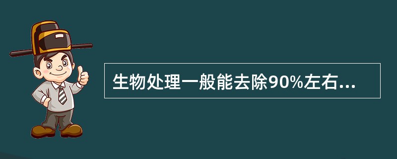 生物处理一般能去除90%左右的有机物。