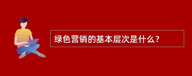 绿色营销的基本层次是什么？