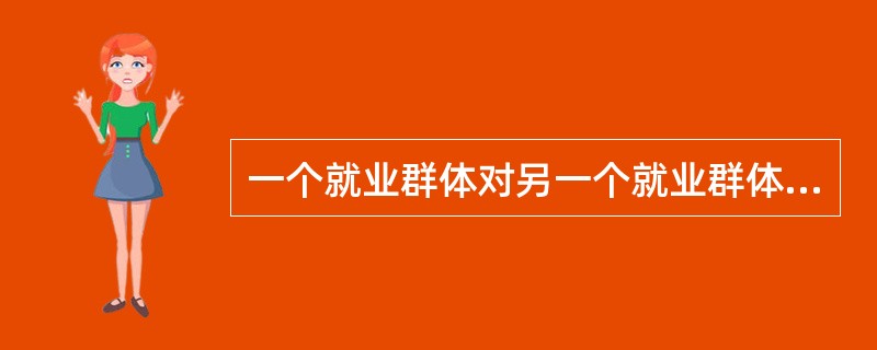 一个就业群体对另一个就业群体的歧视是（）。