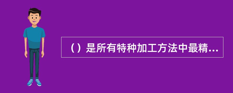 （）是所有特种加工方法中最精密、最微细的加工方法，是当代毫微米加工（纳米加工）技