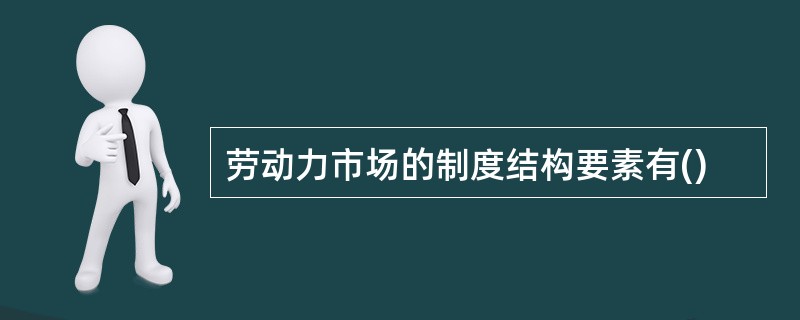 劳动力市场的制度结构要素有()