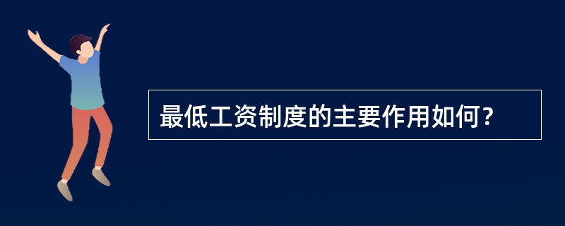 最低工资制度的主要作用如何？