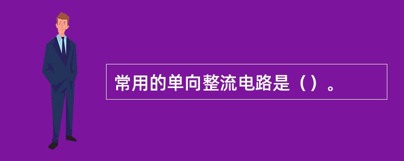 常用的单向整流电路是（）。