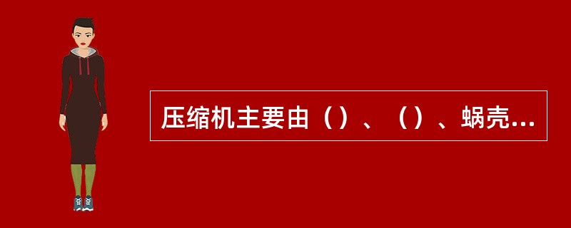 压缩机主要由（）、（）、蜗壳、轴承、（）、齿轮联轴器、（）等部分组成。