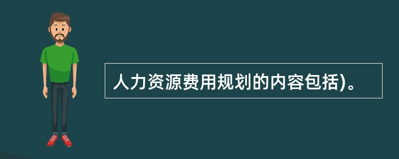 人力资源费用规划的内容包括)。