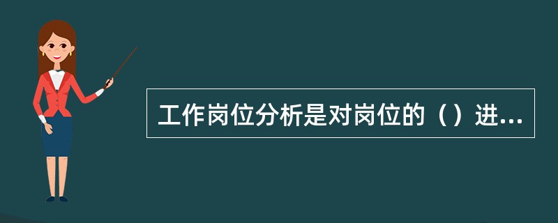 工作岗位分析是对岗位的（）进行系统研究，并制定出岗位人事规范的过程。A.性质任务