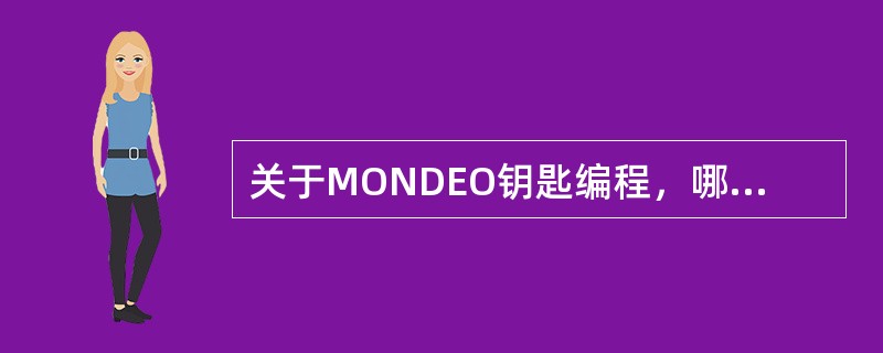 关于MONDEO钥匙编程，哪个是错误的？（）