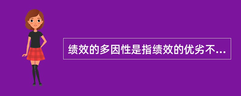 绩效的多因性是指绩效的优劣不是取决于单一的因素，而要受到主观、客观多种因素的影响