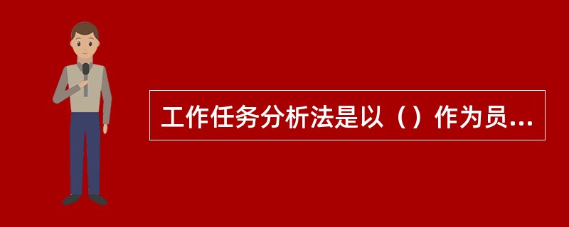 工作任务分析法是以（）作为员工任职要求的依据，将其和员工平时工作中的表现进行对比