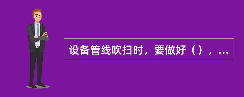 设备管线吹扫时，要做好（），吹扫完毕，脱净设备及管线中的残液。