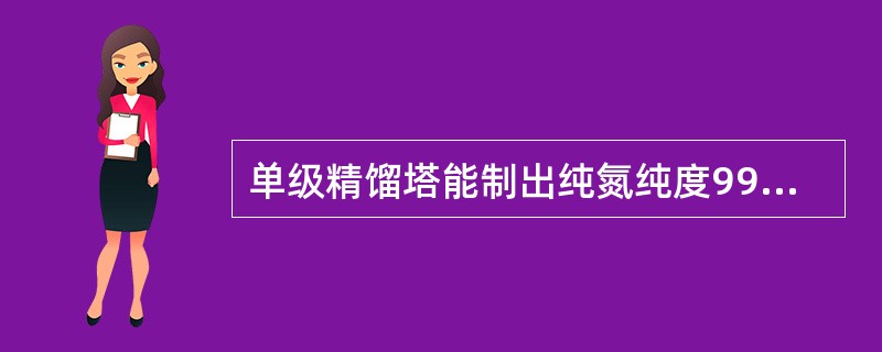 单级精馏塔能制出纯氮纯度99%产品。