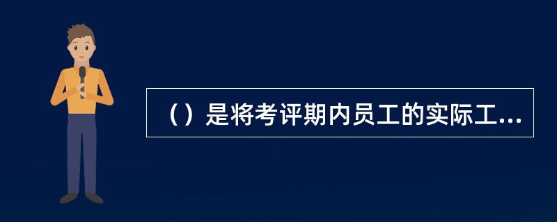 （）是将考评期内员工的实际工作表现与绩效计划的目标进行对比，寻找工作绩效的差距和