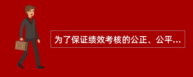 为了保证绩效考核的公正、公平性，企业人力资源管理部门应当确立（）。