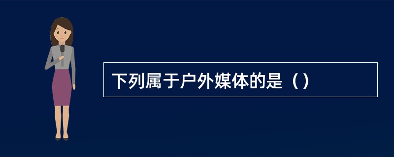 下列属于户外媒体的是（）