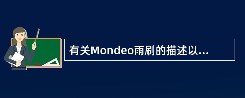 有关Mondeo雨刷的描述以下何为正确？（）