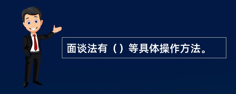 面谈法有（）等具体操作方法。