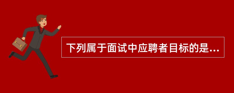 下列属于面试中应聘者目标的是（）