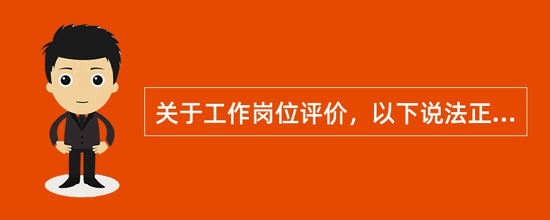 关于工作岗位评价，以下说法正确的是（）