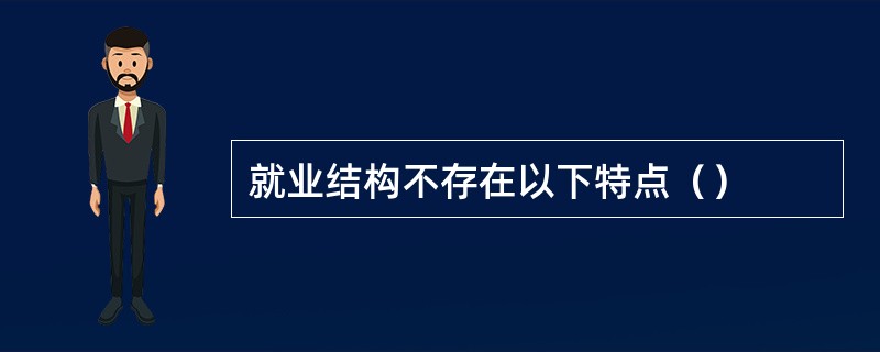 就业结构不存在以下特点（）