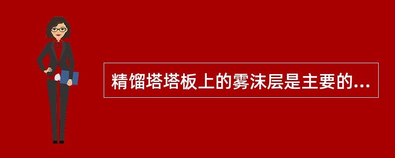 精馏塔塔板上的雾沫层是主要的传质区域。