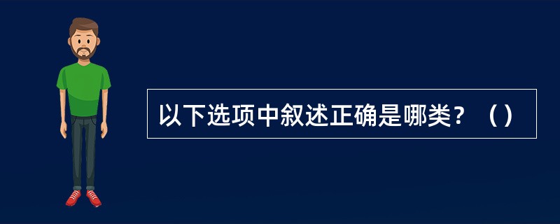 以下选项中叙述正确是哪类？（）