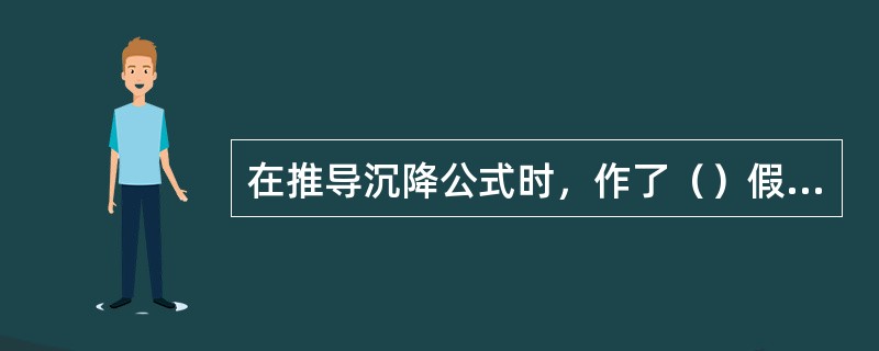 在推导沉降公式时，作了（）假设。