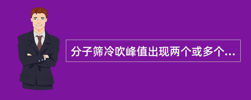 分子筛冷吹峰值出现两个或多个，可能是因为（）.