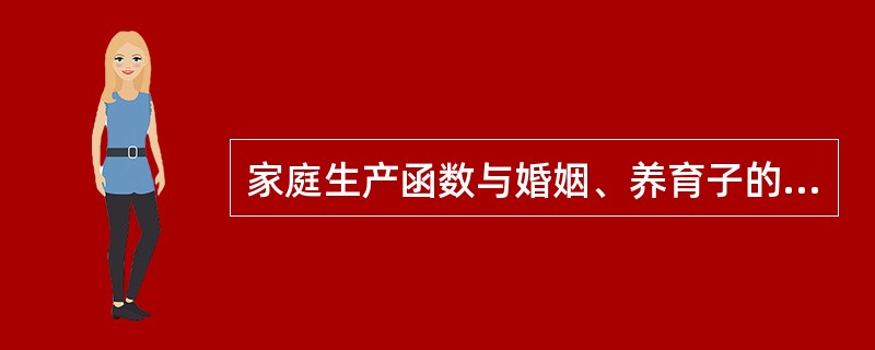 家庭生产函数与婚姻、养育子的经济性决策之间有什么关系？