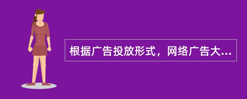 根据广告投放形式，网络广告大致可以划分为（）