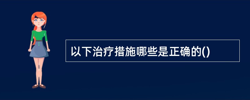 以下治疗措施哪些是正确的()