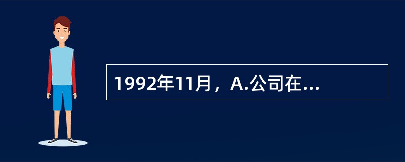 1992年11月，A.公司在H省高新技术产业开发区注册成立。注册资金1000万元