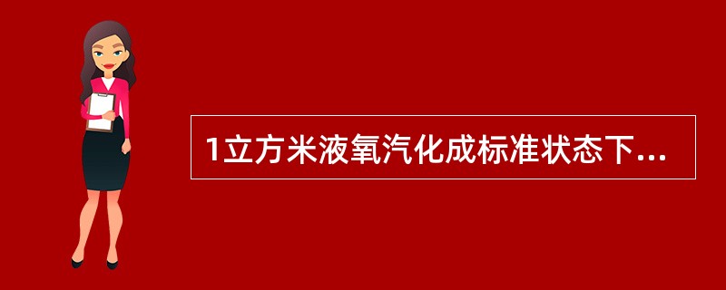 1立方米液氧汽化成标准状态下的体积为（）