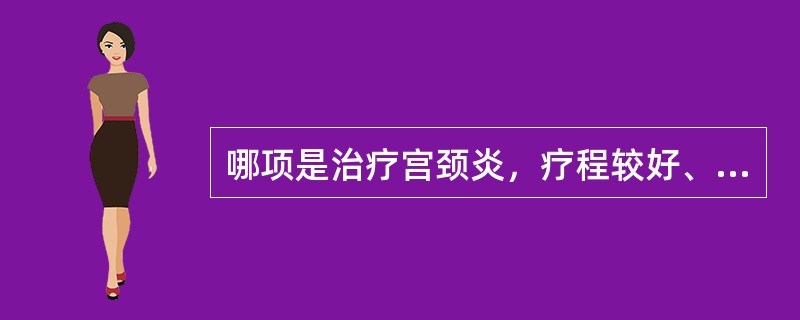 哪项是治疗宫颈炎，疗程较好、疗程最短的方法()
