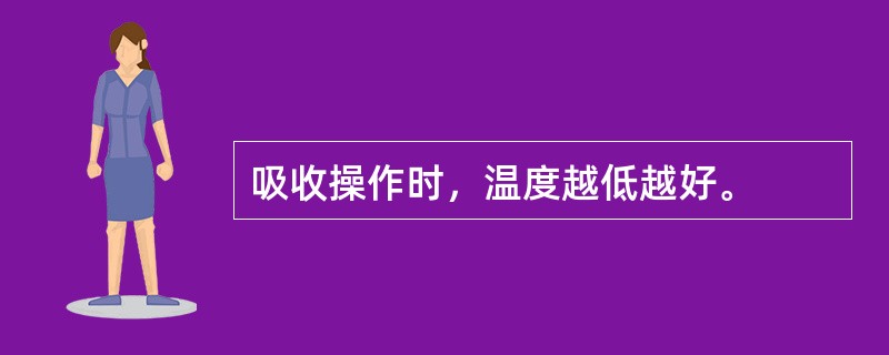 吸收操作时，温度越低越好。