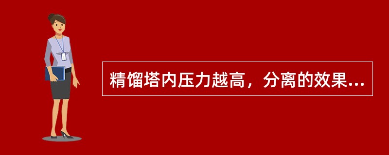 精馏塔内压力越高，分离的效果越差。