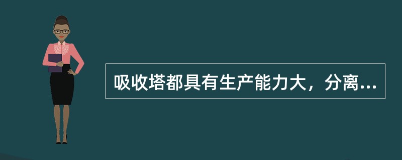 吸收塔都具有生产能力大，分离效率高，操作稳定，结构简单的特点。