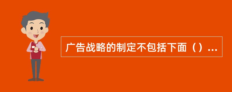 广告战略的制定不包括下面（）项。