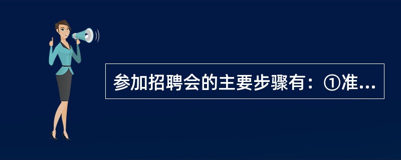 参加招聘会的主要步骤有：①准备展位②招聘会后的工作③招聘人员的准备④与协作方沟通