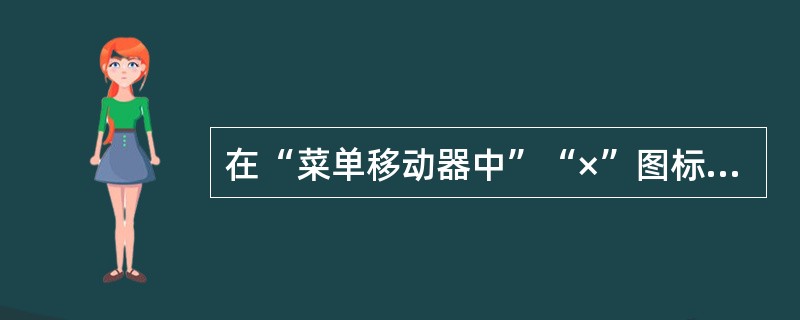 在“菜单移动器中”“×”图标表示什么意思？（）