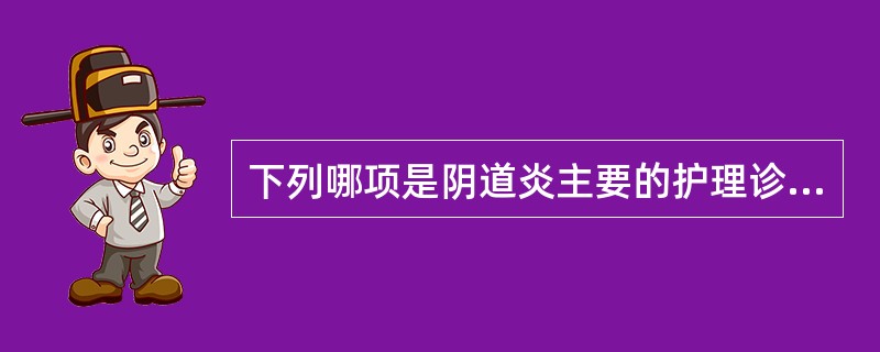 下列哪项是阴道炎主要的护理诊断()