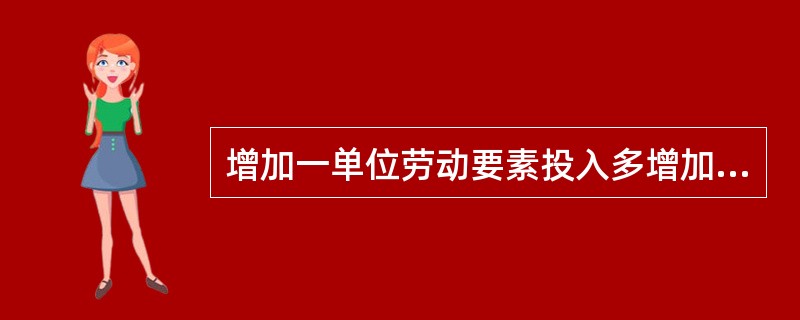 增加一单位劳动要素投入多增加的产量定义为劳动的边际产量，也叫做().