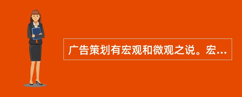 广告策划有宏观和微观之说。宏观广告策划又叫（），微观广告策划又叫（）。