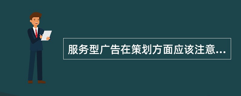 服务型广告在策划方面应该注意的要求以下不属于的是（）。