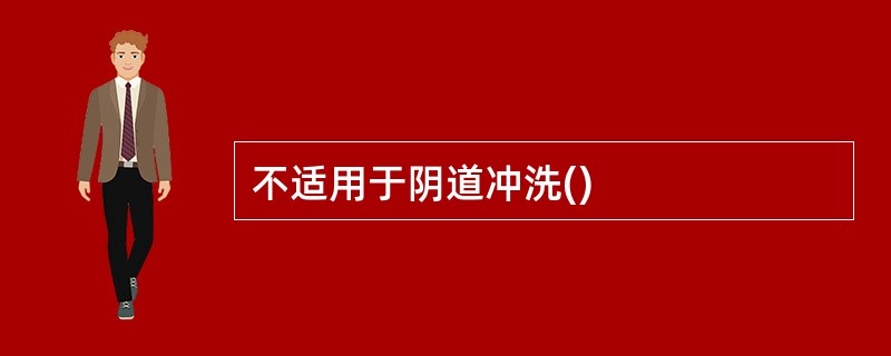 不适用于阴道冲洗()