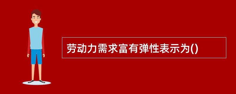 劳动力需求富有弹性表示为()